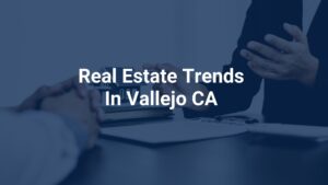 Real Estate trends in Vallejo CA